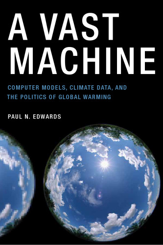 A Vast Machine: Computer Models, Climate Data, and the Politics of Global Warming