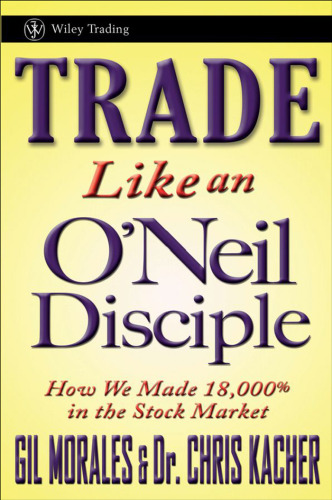 Trade Like an O'Neil Disciple: How We Made 18,000% in the Stock Market (Wiley Trading)