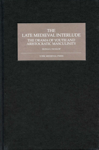 The Late Medieval Interlude: The Drama of Youth and Aristocratic Masculinity