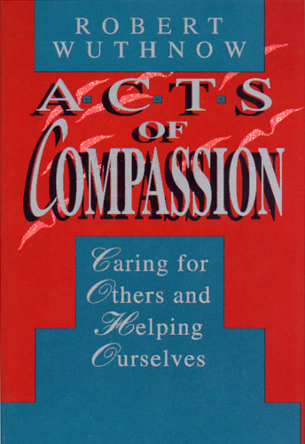 Acts of Compassion: Caring for Others and Helping Ourselves