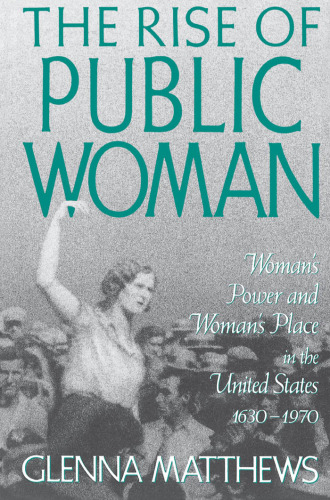 The Rise of Public Woman: Woman's Power and Woman's Place in the United States, 1630-1970