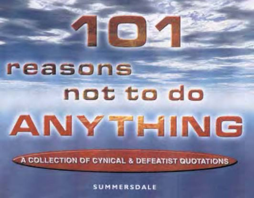 101 Reasons Not to Do Anything: A Collection of Cynical and Defeatist Quotations