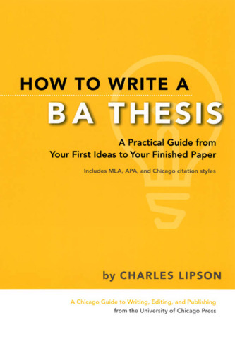 How to Write a BA Thesis: A Practical Guide from Your First Ideas to Your Finished Paper (Chicago Guides to Writing, Editing, and Publishing)