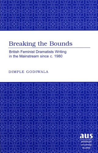 Breaking the Bounds: British Feminist Dramatists Writing in the Mainstream Since C. 1980 (American University Studies Series Xxvi Theatre Arts)