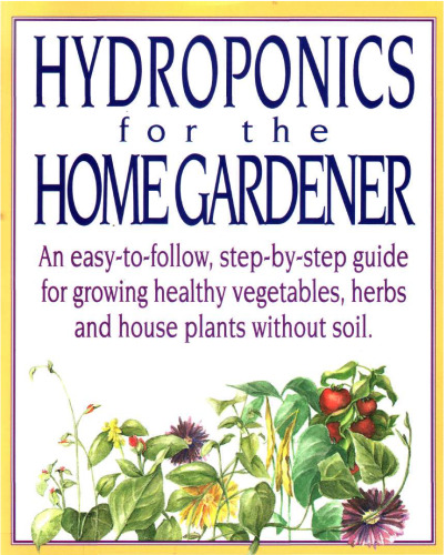 Hydroponics for the Home Gardener: An easy-to-follow, step-by-step guide for growing healthy vegetables, herbs and house plants without soil