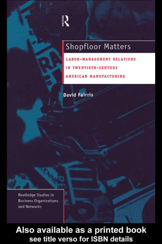 Shopfloor Matters: Labor-Management Relations in 20th Century American Manufacturing (Routledge Studies in Business Organizations and Networks, 5)