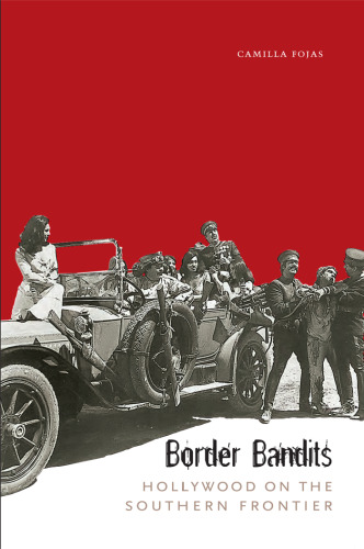 Border Bandits: Hollywood on the Southern Frontier (Film and Media Studies: Border Studies, Latin American Studies, Chicano A Studies)