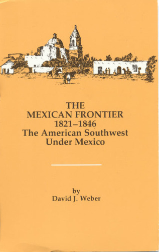 The Mexican Frontier, 1821-1846: The American Southwest Under Mexico (Histories of the American Frontier)