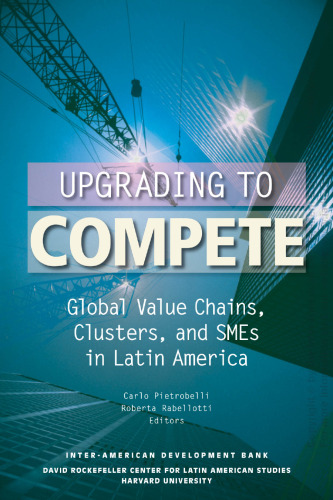 Upgrading to Compete: Global Value Chains, Clusters, and SMEs in Latin America (David Rockefeller Inter-American Development Bank)