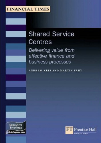 Shared Service Centres: Delivering Value From Effective Finance And Business Processes (Management Briefings Executive Series)