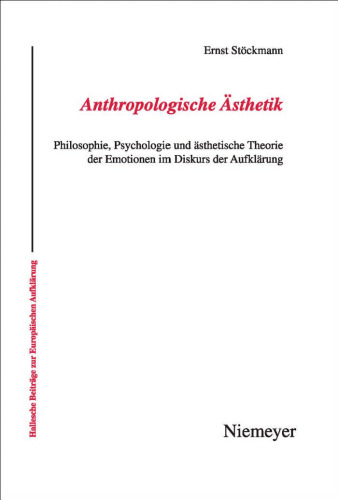 Anthropologische Asthetik: Philosophie, Psychologie und Asthetische Theorie der Emotionen im Diskurs der Aufklarung (Hallesche Beitrage Zur Europaischen Aufklarung)