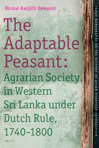 The Adaptable Peasant: Agrarian Society in Western Sri Lanka Under Dutch Rule, 1740-1800 (Tanap Monographs on the History of Asian-European Interaction)