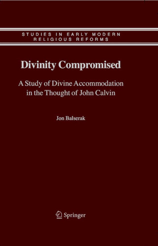 Divinity Compromised: A Study of Divine Accommodation in the Thought of John Calvin (Studies in Early Modern Religious Reforms)