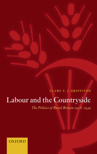 Labour and the Countryside: The Politics of Rural Britain 1918-1939 (Oxford Historical Monographs)