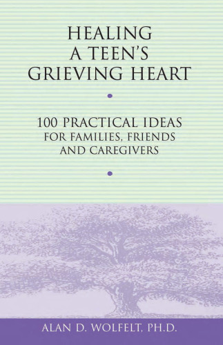 Healing A Teen's Grieving Heart: 100 Practical Ideas for Families, Friends and Caregivers (Healing a Grieving Heart series)