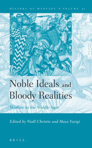 Noble Ideals and Bloody Realities: Warfare in the Middle Ages (History of Warfare, Vol. 37)