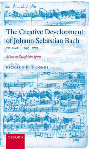 The Creative Development of Johann Sebastian Bach: Music to Delight the Spirit Volume 1: 1695-1717