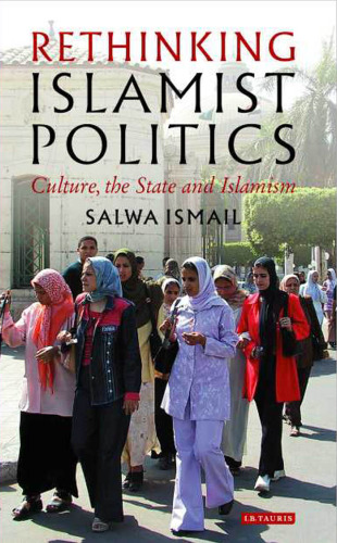 Rethinking Islamist Politics: Culture, the State and Islamism (Library of Modern Middle East Studies)