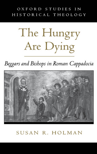 The Hungry Are Dying: Beggars and Bishops in Roman Cappadocia (Oxford Studies in Historical Theology)