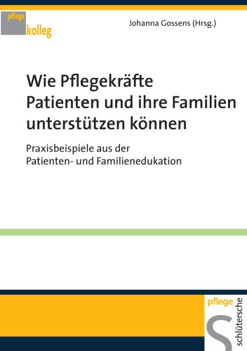 Wie Pflegekrafte Patienten und ihre Familien unterstutzen : Praxisbeispiele aus der Patienten- und Familienedukation