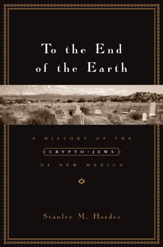 To the End of the Earth: A History of the Crypto-Jews of New Mexico