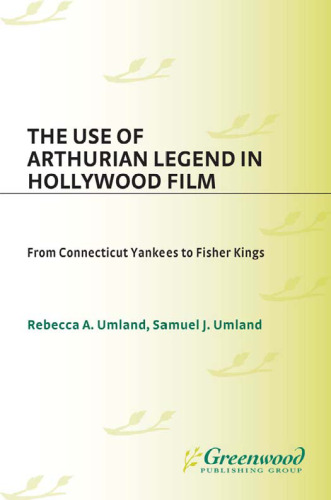 The Use of Arthurian Legend in Hollywood Film: From Connecticut Yankees to Fisher Kings (Contributions to the Study of Popular Culture)