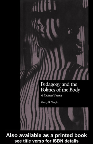 Pedagogy and the Politics of the Body: A Critical Praxis (Critical Education Practice)