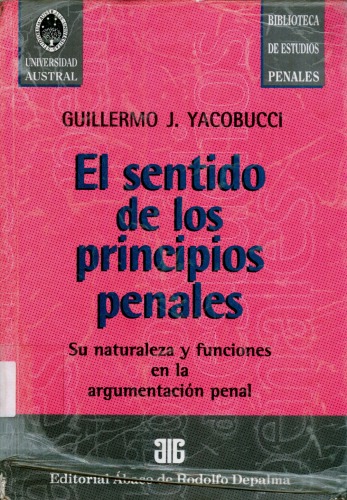 El sentido de los principios penales : su naturaleza y funciones en la argumentacion penal