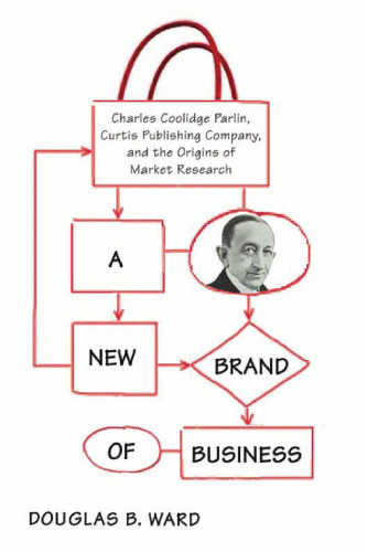 A New Brand of Business: Charles Coolidge Parlin, Curtis Publishing Company, and the Origins of Market Research