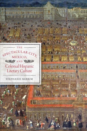 The Spectacular City, Mexico, and Colonial Hispanic Literary Culture (Joe R. and Teresa Lozano Long Series in Latin American and Latino Art and Culture)