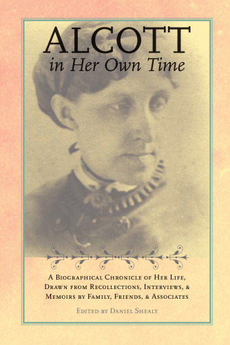 Alcott in Her Own Time: A Biographical Chronicle of Her Life, Drawn from Recollections, Interviews, and Memoirs by Family, Friends, and Associates (Writers in Their Own Time)