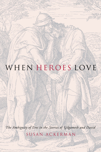 When Heroes Love: The Ambiguity of Eros in the Stories of Gilgamesh and David (Gender, Theory, and Religion)