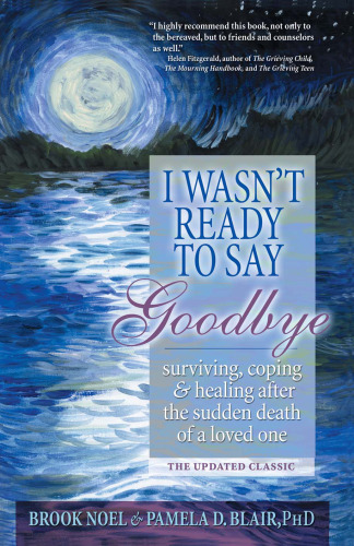 I Wasn't Ready to Say Goodbye: Surviving, Coping and Healing After the Sudden Death of a Loved One