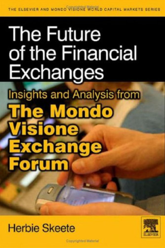 The Future of the Financial Exchanges: Insights and Analysis from The Mondo Visione Exchange Forum (Elsevier World Capital Markets)