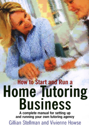 How to Start and Run a Home Tutoring Business: A Complete Manual for Setting Up and Running Your Own Tutoring Agency