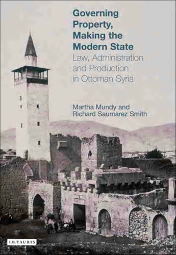 Governing Property, Making the Modern State: Law, Administration and Production in Ottoman Syria (Library of Ottoman Studies)