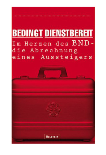 Bedingt dienstbereit: Im Herzen des BND - die Abrechnung eines Aussteigers