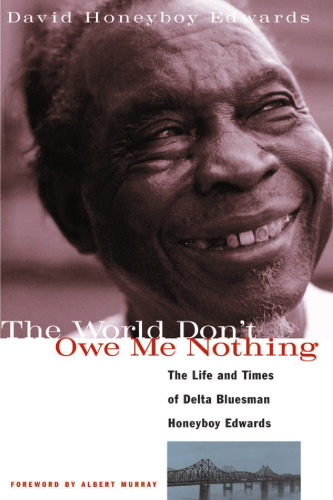 The World Don't Owe Me Nothing: The Life and Times of Delta Bluesman Honeyboy Edwards