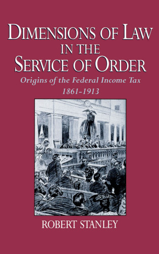 Dimensions of Law in the Service of Order: Origins of the Federal Income Tax, 1861-1913