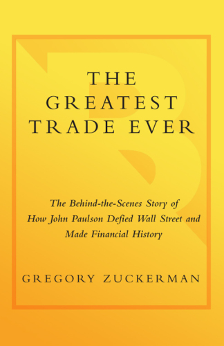 The Greatest Trade Ever: The Behind-the-Scenes Story of How John Paulson Defied Wall Street and Made Financial History