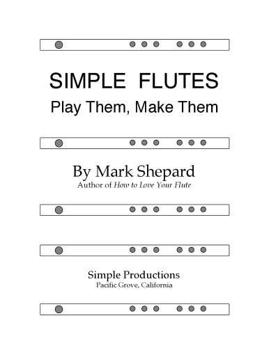 Simple Flutes: A Guide to Flute Making and Playing, or How to Make and Play Great Homemade Musical Instruments for Children and All Ages from Bamboo, Wood, Clay, Metal, PVC Plastic, or Anything Else