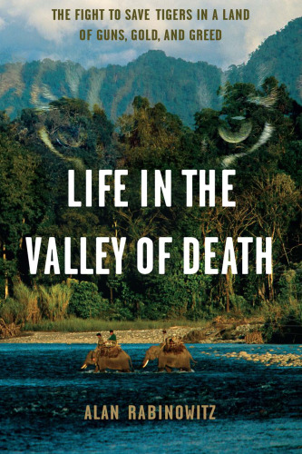 Life in the Valley of Death: The Fight to Save Tigers in a Land of Guns, Gold, and Greed