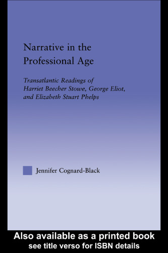 Narrative in the Professional Age: Transatlantic Readings of Harriet Beecher Stowe, Elizabeth Stuart Phelps, and George Eliot (Literary Criticism and Cultural Theory)