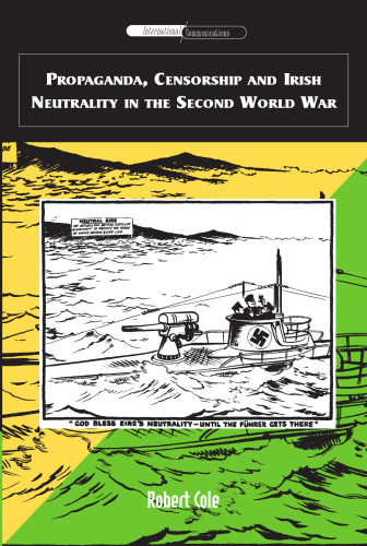 Propaganda, Censorship and Irish Neutrality in the Second World War (International Communications)