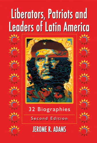 Liberators, Patriots and Leaders of Latin America: 32 Biographies, 2nd edition