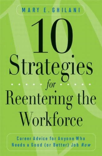 10 Strategies for Reentering the Workforce: Career Advice for Anyone Who Needs a Good (or Better) JobNow