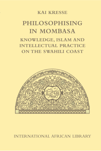 Philosophising in Mombasa: Knowledge, Islam and Intellectual Practice on the Swahili Coast (International African Library)