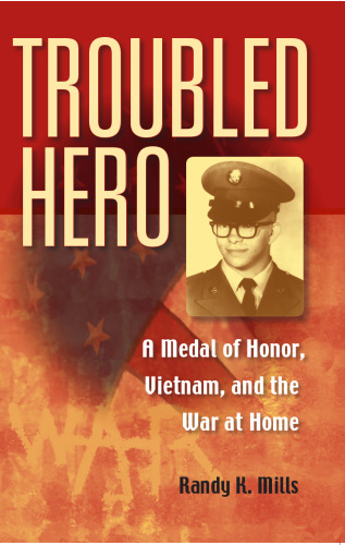 Troubled Hero: A Medal of Honor, Vietnam, And the War at Home