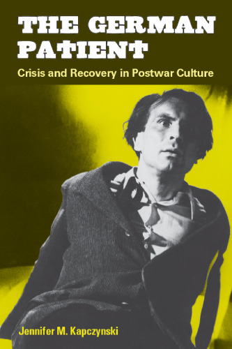 The German Patient: Crisis and Recovery in Postwar Culture (Social History, Popular Culture, and Politics in Germany)