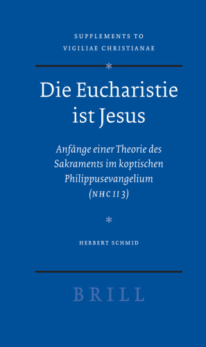 Die Eucharistie ist Jesus. Anfange einer Theorie des Sakraments im koptischen Philippusevangelium (NHC II 3)  (Vigiliae Christianae, Supplements 88)